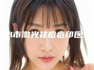 衡水市激光祛痘痘印医生前十排名榜哪个医美医生比较好-温艳丛医生放心选不踩坑