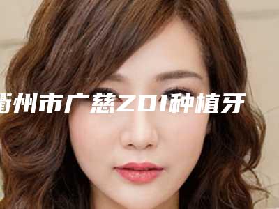 衢州市广慈ZDI种植牙医院排行榜前十强哪个技术棒(衢州汤有明口腔诊所做手术名气很大哦)