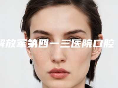 解放军第四一三医院口腔科价格(费用)清单正规火爆2025-附牙脱位案例