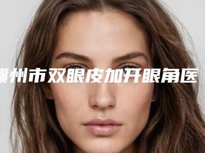 赣州市双眼皮加开眼角医生排名top10强榜单详解-杨中华医生技术怎么样可看评测了解