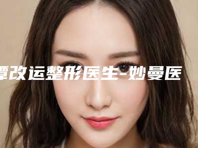谭改运整形医生-妙曼医疗美容诊所谭改运医生Y-V成形法眉位不整矫正术建议收藏