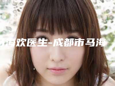 马海欢医生-成都市马海欢整形专家略高一筹