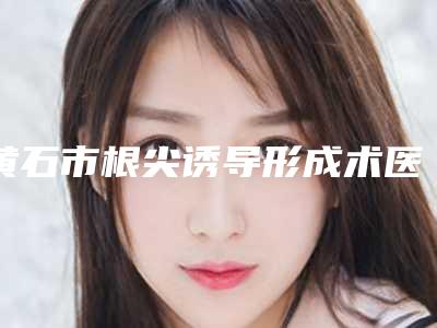 黄石市根尖诱导形成术医生排名前十榜单大汇总-黄石市郭勇口腔医生