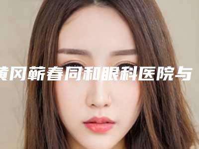 黄冈蕲春同和眼科医院与罗田兰妃医疗美容诊所技术大比拼