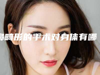 鼻畸形的手术对身体有哪些危害