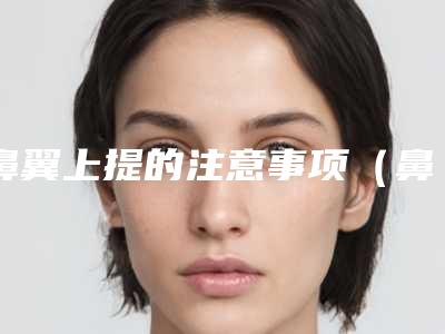 鼻翼上提的注意事项(鼻翼上提手术图解)