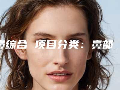 鼻综合 项目分类：鼻部整形 假体垫鼻基底 垫鼻基底