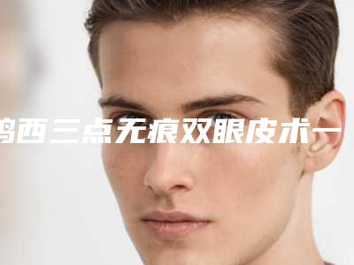 鸡西三点无痕双眼皮术一般价钱是多少