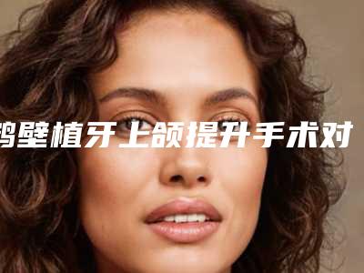 鹤壁植牙上颌提升手术对身体有害吗
