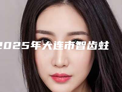 2025年大连市智齿蛀牙医院口碑排行榜前十名排行如下-大连嘉和美口腔诊所蝉联前三甲