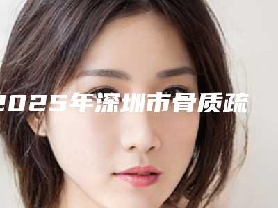 2025年深圳市骨质疏松种牙费用表明细新曝光（深圳市骨质疏松种牙手术多少钱）