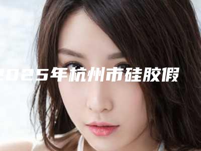 2025年杭州市硅胶假体隆鼻修复整形医院排行榜前十位2025收官