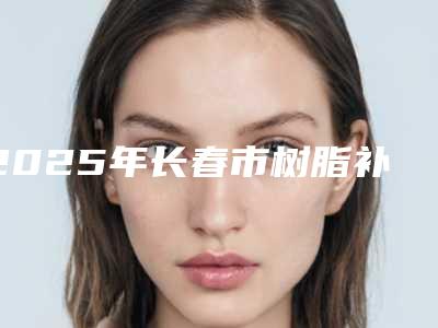 2025年长春市树脂补牙缝医院综合实力top10强排名最新整理-长春市树脂补牙缝口腔医院