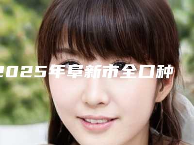2025年阜新市全口种植牙技术医院在榜名单top10强实力高超-阜新市全口种植牙技术口腔医院