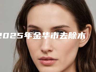 2025年金华市去除木偶纹医院排行榜知名盘点(金华市去除木偶纹整形医院)
